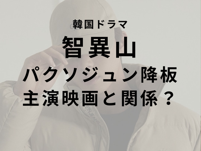 韓国ドラマ智異山でパクソジュンが降板したのはなぜ 主演映画決定と関係するか調査 ハルプラス