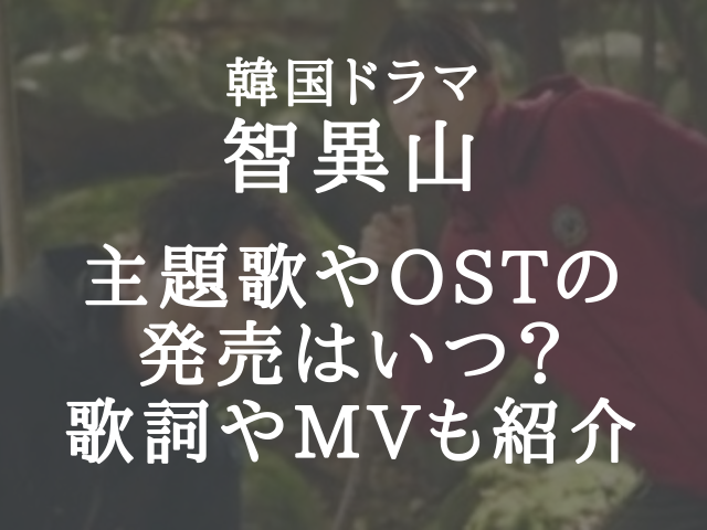 韓国ドラマ智異山の主題歌やostの発売はいつ 歌詞やmvも紹介