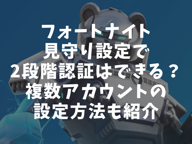 フォートナイト見守り設定で2段階認証はできる 複数アカウントの設定方法も紹介 ハルプラス