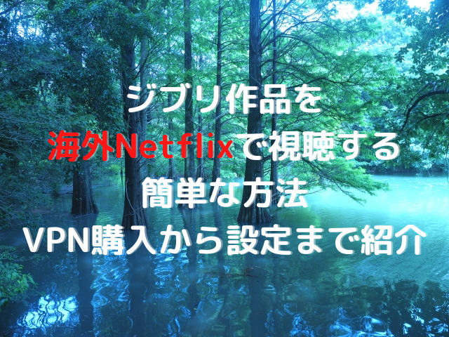 ジブリ配信を海外netflixで視聴する簡単な方法 Vpn購入から設定まで紹介 ハルプラス