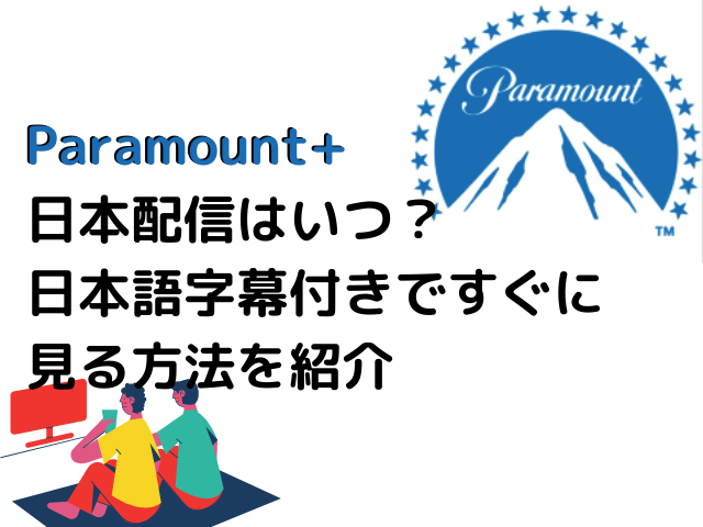 Paramount+ 日本配信はいつ？ 日本語字幕付きですぐに 見る方法を紹介