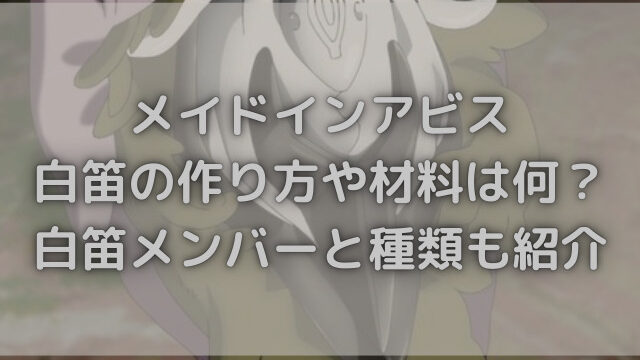 メイドインアビス白笛の作り方や材料は何 白笛メンバーと種類も紹介 ハルプラス