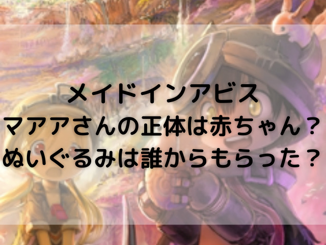 メイドインアビスのマアアさん人間の正体は赤ちゃん 精算のぬいぐるみは誰からもらった ハルプラス