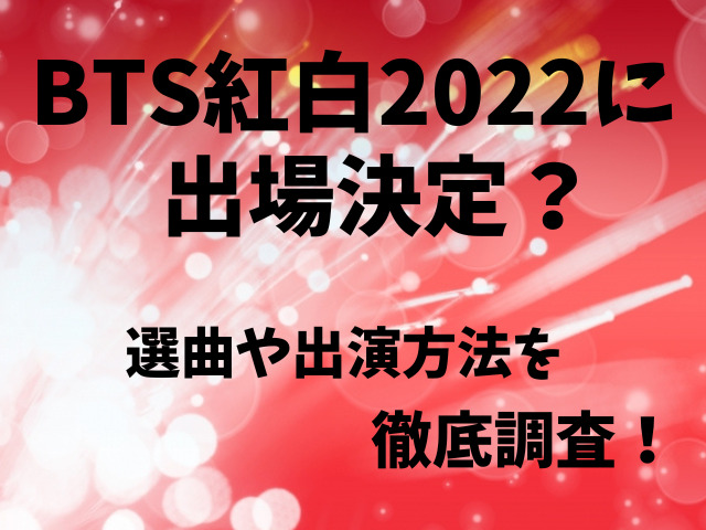BTS紅白2022に出場決定？選曲や7人で出演か徹底調査！