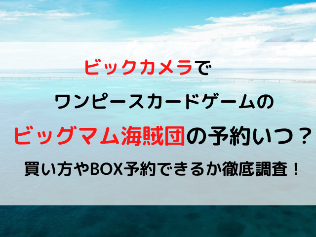 ワンピースカードゲームビッグマム海賊団のビックカメラ予約いつ 買い方やbox予約できるか徹底調査 ハルプラス