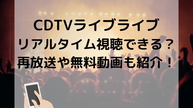 CDTVライブライブをスマホでリアルタイム視聴できる？再放送や無料動画視聴も紹介！